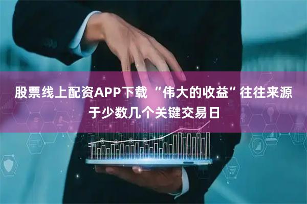 股票线上配资APP下载 “伟大的收益”往往来源于少数几个关键交易日