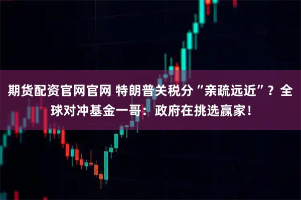 期货配资官网官网 特朗普关税分“亲疏远近”？全球对冲基金一哥：政府在挑选赢家！
