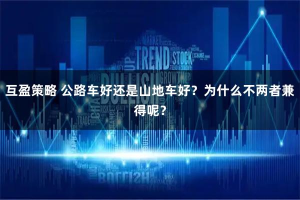 互盈策略 公路车好还是山地车好？为什么不两者兼得呢？