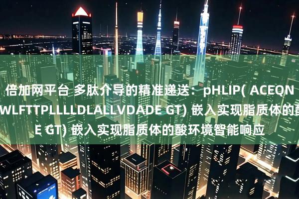 倍加网平台 多肽介导的精准递送:pHLIP( ACEQNPIYWARYADWLFTTPLLLLDLALLVDADE GT) 嵌入实现脂质体的酸环境智能响应