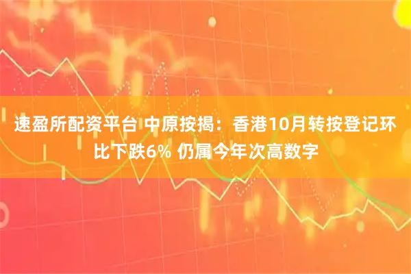 速盈所配资平台 中原按揭：香港10月转按登记环比下跌6% 仍属今年次高数字