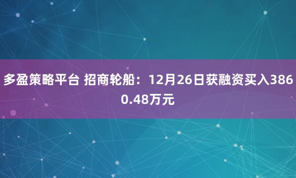 多盈策略平台 招商轮船：12月26日获融资买入3860.48万元
