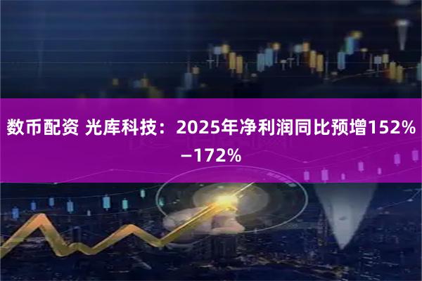 数币配资 光库科技：2025年净利润同比预增152%—172%