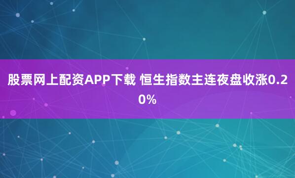 股票网上配资APP下载 恒生指数主连夜盘收涨0.20%
