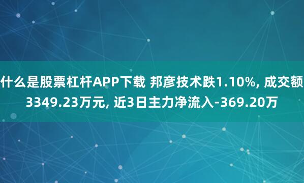 什么是股票杠杆APP下载 邦彦技术跌1.10%, 成交额3349.23万元, 近3日主力净流入-369.20万