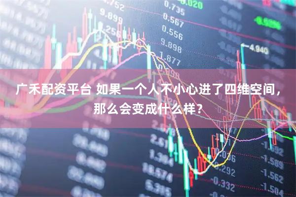 广禾配资平台 如果一个人不小心进了四维空间，那么会变成什么样？