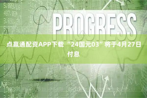点赢通配资APP下载 “24国元03”将于4月27日付息