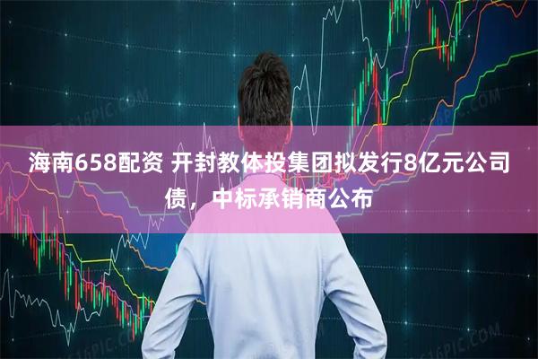 海南658配资 开封教体投集团拟发行8亿元公司债，中标承销商公布